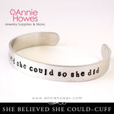 She Believed She Could So She Did - Hand Stamped Cuff Bracelet Jewelry.